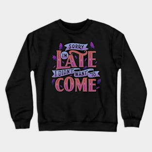 Sorry I'm late. I didn't want to come. Crewneck Sweatshirt